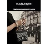 The Chanel Revolution: The Woman Who Revolutionized Fashion
