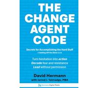 The Change Agent Code: Secrets for Accomplishing the Hard Stuff