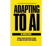 The Change Doctor's Playbook for Adapting to AI: Science-Backed Strategies to Thrive in a World That Won't Stop Changing