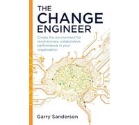 The Change Engineer: Create the environment for revolutionary collaborative performance in your organisation