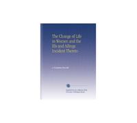 The Change of Life in Women and the Ills and Ailings Incident Thereto