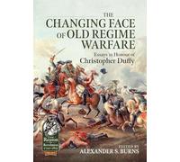 The Changing Face of Old Regime Warfare: Essays in Honour of Christopher Duffy (From Reason to Revolution 1721-1815)