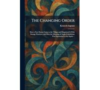 The Changing Order: How a New Parson Came to the Village and Disquieted It With Strange Practices, and How the Meaning of Anglo-Catholicism Was Expounded to the Squire ..