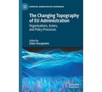 The Changing Topography of EU Administration: Organisations, Actors, and Policy Processes (European Administrative Governance)