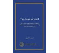 The changing world: and Lectures to theosophical students; fifteen lectures delivered in London during May, June, and July 1909