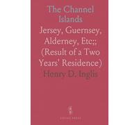 The Channel Islands: Jersey, Guernsey, Alderney, Etc;; (Result of a Two Years' Residence)