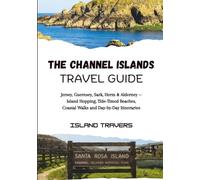 THE CHANNEL ISLANDS TRAVEL GUIDE: Jersey, Guernsey, Sark, Herm & Alderney - Island Hopping, Tide-Timed Beaches, Coastal Walks and Day-by-Day Itineraries
