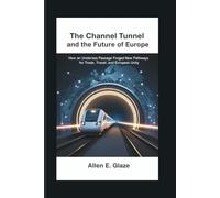 The Channel Tunnel and the Future of Europe: How an Undersea Passage Forged New Pathways for Trade, Travel, and European Unity
