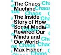 The Chaos Machine: The Inside Story of How Social Media Rewired Our Minds and Our World