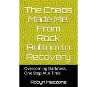 The chaos Made Me: From Rock bottom To Recovery: Overcoming Darkness, One Step At A Time