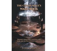 The Chaos Mage’s Ward Book: Defensive Operations, Counter-Curse Work, and the Practitioner’s Shielding: A Practical Grimoire of Magical Defense, Shielding, Cord Cutting, and Counter-Operations