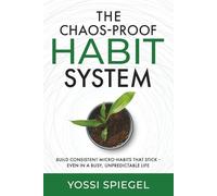 The Chaos-Proof Habit System: Build Consistent Micro-Habits That Stick - Even in a Busy, Unpredictable Life