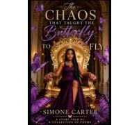 The Chaos That Taught The Butterfly To Fly: A Story Told By A Collection Of Poems