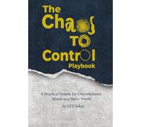 The "Chaos-to-Control" Playbook: A Practical System for Overwhelmed Minds in a Noisy World