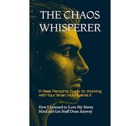 THE CHAOS WHISPERER: A Real Person’s Guide to Working with Your Brain, Not Against It