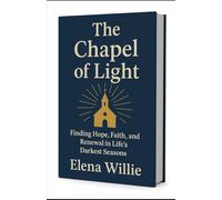 The Chapel of Light: Subtitle: Finding Hope, Faith, and Renewal in Life’s Darkest Seasons