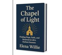 The Chapel of Light: Subtitle: Finding Hope, Faith, and Renewal in Life’s Darkest Seasons
