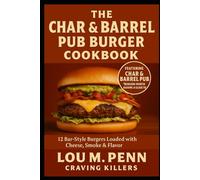 The Char & Barrel Pub Burger Cookbook: 12 Bar-Style Burgers with Cheese, Smoke & Flavor (Iconic American Burger Series)