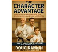 The Character Advantage: How Martial Arts Builds Strong Kids, Strong Families and Strong Communities