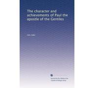 The character and achievements of Paul the apostle of the Gentiles