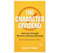 The Character Dividend: How Inner Strength Becomes a Business Advantage. Build yourself, strengthen your numbers.