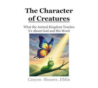The Character of Creatures: What the Animal Kingdom Teaches Us About God and His Word