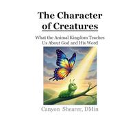 The Character of Creatures: What the Animal Kingdom Teaches Us About God and His Word
