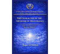 THE CHARACTER OF THE MINISTER OF DELIVERANCE: Inner Formation to Carry Spiritual Authority: 7 (Cristo Libera Global Theological Institute - Official Ministerial Training Series)