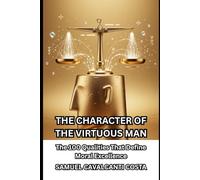 THE CHARACTER OF THE VIRTUOUS MAN: The 100 Qualities That Define Moral Excellence: 1
