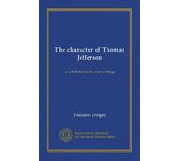 The character of Thomas Jefferson: as exhibited in his own writings