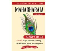 The Characters of Epic Mahabharata Volume 3: Research on Epic characters genealogy, life and legacy, actions and consequences Yadava Legacy (The Characters of the Epic Mahabharata)