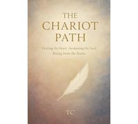 The Chariot Path: Healing the Heart, Awakening the Soul, Rising from the Ruins