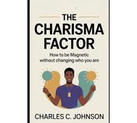 THE CHARISMA FACTOR: HOW TO BE MAGNETIC WITHOUT CHANGING WHO YOU ARE