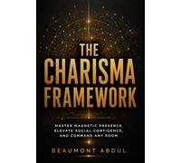 The Charisma Framework: Master Magnetic Presence, Elevate Social Confidence, and Command Any Room