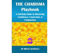 The Charisma Playbook: A Self-Help Guide to Mastering Confidence, Connection, and Compassion