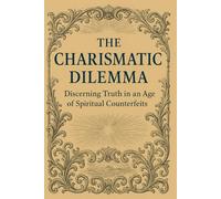 The Charismatic Dilemma: Discerning Truth in an Age of Spiritual Counterfeits: 1 (The Dominion of Cults: Unmasking the Hidden Kingdom of Deception)