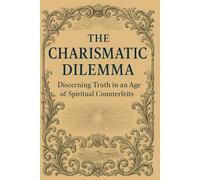 The Charismatic Dilemma: Discerning Truth in an Age of Spiritual Counterfeits