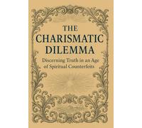 The Charismatic Dilemma: Discerning Truth in an Age of Spiritual Counterfeits