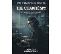 The Charité Spy: A WWII Conspiracy Thriller Based on True Events (Cities of Shadow)