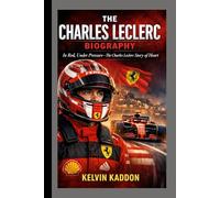 THE CHARLES LECLERC BIOGRAPHY: In Red, Under Pressure- The Charles Leclerc Story of Heart