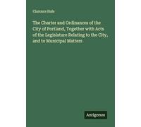 The Charter and Ordinances of the City of Portland, Together with Acts of the Legislature Relating to the City, and to Municipal Matters