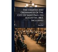 The Charter And Ordinances Of The City Of Saint Paul (to August 1st, 1863, Inclusive)