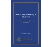 The charter of the city of Nashville: mayor and city council form of government