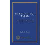 The charter of the city of Nashville: the commission form of government act of 1913, and various amendments during the same session, and sidewalk acts 1907 and 1911