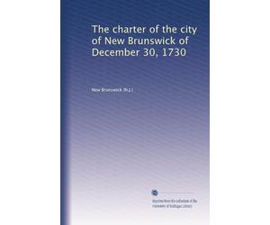 The charter of the city of New Brunswick of December 30, 1730, and early ordinances of the city; with an appendix (1913)