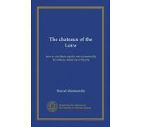 The chateaux of the Loire: how to visit them rapidly and economically by railway, motor car or bicycle