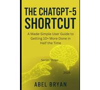 The ChatGPT-5 Shortcut: A Made-Simple User Guide to Getting 10× More Done in Half the Time Why work harder when you can work with AI? (AI and Robotic Updates)