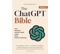The ChatGPT Bible: 9 Books in 1 - The Beginner's Guide to Chat, Projects, ChatGPT Work, Codex, Sites, and ChatGPT for Excel - Simplified Workflows and ... to 10x Your Productivity (Plain-English AI)