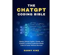 The ChatGPT Coding Bible: Master GitHub Copilot, Claude, and ChatGPT to Write Production-Ready Code 5X Faster Without Burnout
