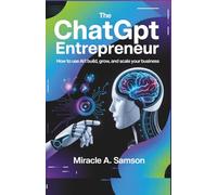 The ChatGPT Entrepreneur: How to Use AI to Build, Grow, and Scale Your Business